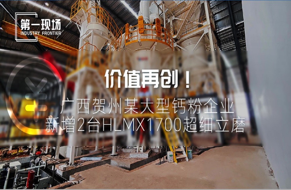 第一現(xiàn)場(chǎng)|價(jià)值再創(chuàng)！廣西賀州某大型鈣粉企業(yè)新增2臺(tái)HLMX1700超細(xì)立磨